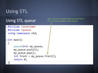Using STL 
Using STL queue 
Note: Queue is empty while we check front. 
You are responsible for your queue. 
 