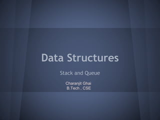 Data Structures 
Stack and Queue 
Charanjit Ghai 
B.Tech , CSE 
 