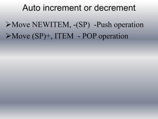 Auto increment or decrement 
Move NEWITEM, -(SP) -Push operation 
Move (SP)+, ITEM - POP operation 
 
