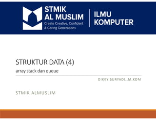 STRUKTUR DATA (4)
array stack dan queue
DIKKY SURYADI.,M.KOM
STMIK ALMUSLIM
 