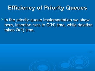 Efficiency of Priority QueuesEfficiency of Priority Queues
 In the priority-queue implementation we showIn the priority-queue implementation we show
here, insertion runs in O(N) time, while deletionhere, insertion runs in O(N) time, while deletion
takes O(1) time.takes O(1) time.
 