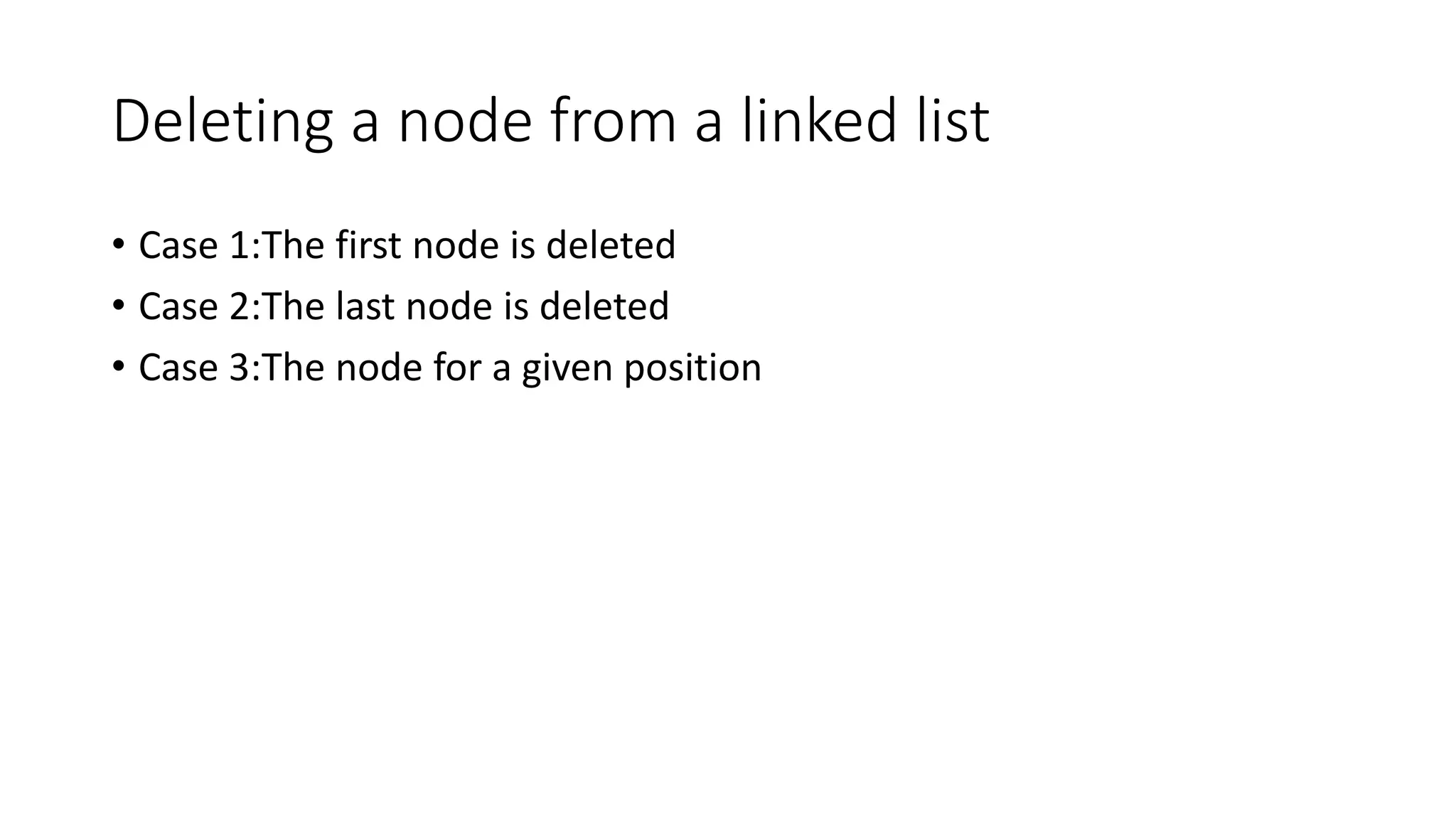 Deleting a node from a linked list
&bull; Case 1:The first node is deleted
&bull; Case 2:The last node is deleted
&bull; Case 3:The node for a given position
 