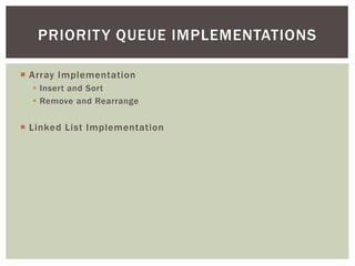  Array Implementation
 Insert and Sort
 Remove and Rearrange
 Linked List Implementation
PRIORITY QUEUE IMPLEMENTATIONS
 