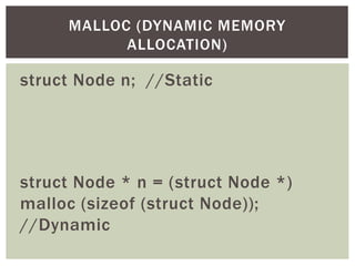 struct Node n; //Static
struct Node * n = (struct Node *)
malloc (sizeof (struct Node));
//Dynamic
MALLOC (DYNAMIC MEMORY
ALLOCATION)
 