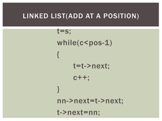 t=s;
while(c<pos-1)
{
t=t->next;
c++;
}
nn->next=t->next;
t->next=nn;
LINKED LIST(ADD AT A POSITION)
 