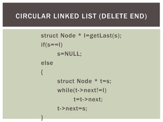 struct Node * l=getLast(s);
if(s==l)
s=NULL;
else
{
struct Node * t=s;
while(t->next!=l)
t=t->next;
t->next=s;
}
CIRCULAR LINKED LIST (DELETE END)
 