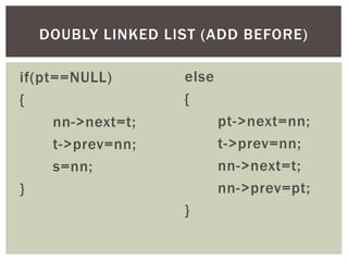 if(pt==NULL)
{
nn->next=t;
t->prev=nn;
s=nn;
}
DOUBLY LINKED LIST (ADD BEFORE)
else
{
pt->next=nn;
t->prev=nn;
nn->next=t;
nn->prev=pt;
}
 
