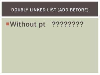 Without pt ????????
DOUBLY LINKED LIST (ADD BEFORE)
 