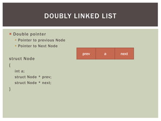  Double pointer
 Pointer to previous Node
 Pointer to Next Node
struct Node
{
int a;
struct Node * prev;
struct Node * ...