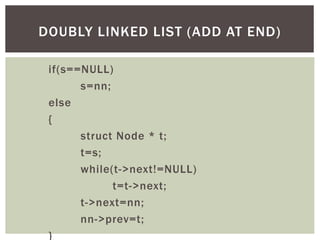if(s==NULL)
s=nn;
else
{
struct Node * t;
t=s;
while(t->next!=NULL)
t=t->next;
t->next=nn;
nn->prev=t;
}
DOUBLY LINKED LIS...