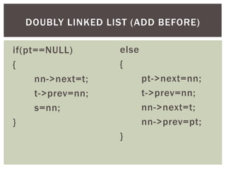 if(pt==NULL)
{
nn->next=t;
t->prev=nn;
s=nn;
}
DOUBLY LINKED LIST (ADD BEFORE)
else
{
pt->next=nn;
t->prev=nn;
nn->next=t;...
