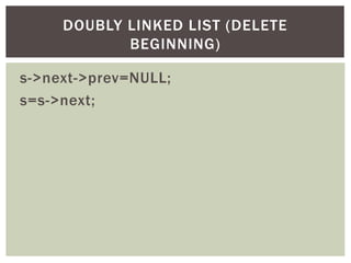 s->next->prev=NULL;
s=s->next;
DOUBLY LINKED LIST (DELETE
BEGINNING)
 