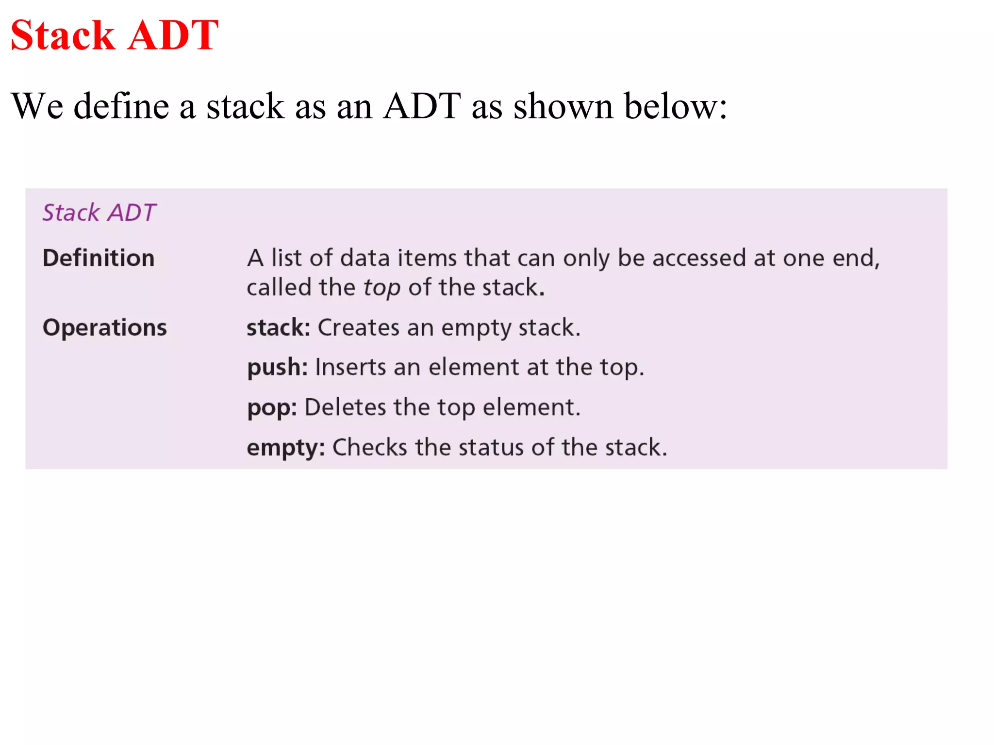 Stack ADT 
We define a stack as an ADT as shown below: 
 