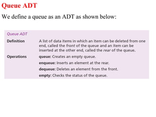 Queue ADT 
We define a queue as an ADT as shown below: 
 