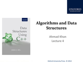 AAllggoorriitthhmmss aanndd DDaattaa 
SSttrruuccttuurreess 
Ahmad Khan 
Lecture 4 
Oxford University Data Structures Using C++ by Dr Varsha Patil Press © 2012 
 