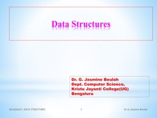 Data Structures
1 Dr.G.Jasmine Beulah
BCA204A21: DATA STRUCTURES
Dr. G. Jasmine Beulah
Dept. Computer Science,
Kristu Jayanti College(UG)
Bengaluru
 