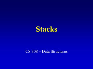 Stacks
CS 308 – Data Structures
 