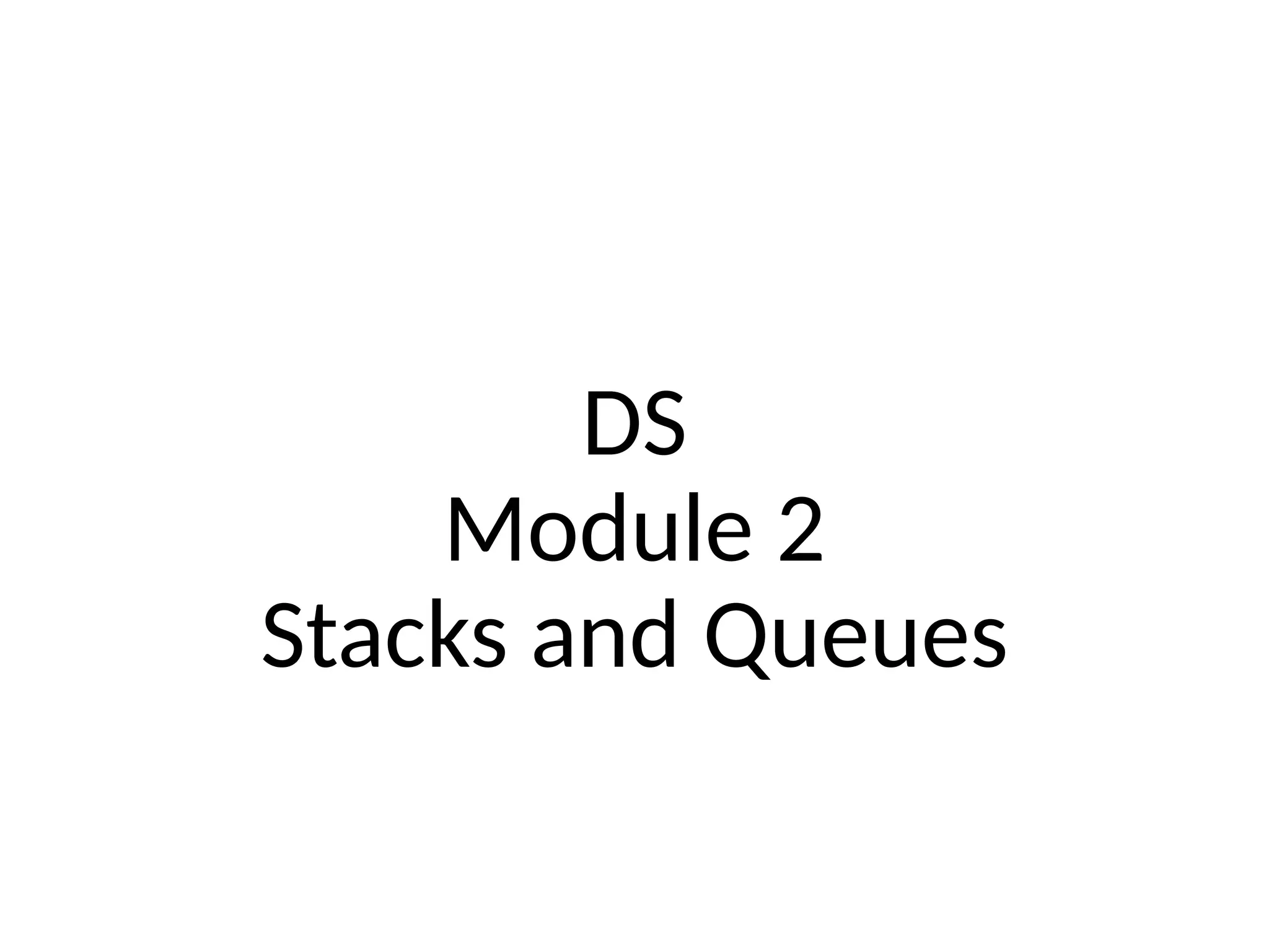 DS
Module 2
Stacks and Queues
 