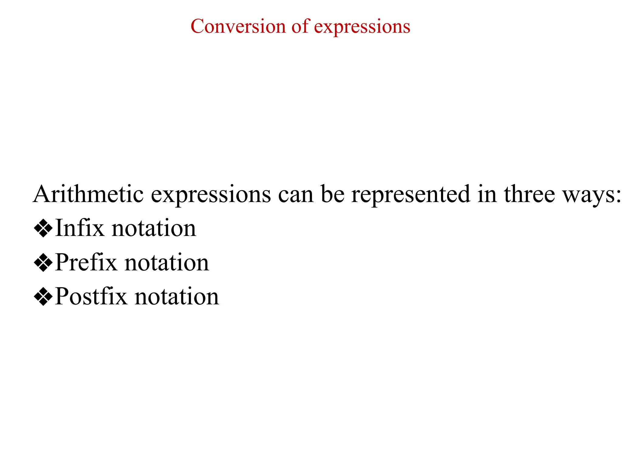 Conversion of expressions
Arithmetic expressions can be represented in three ways:
❖Infix notation
❖Prefix notation
❖Postfix notation
 