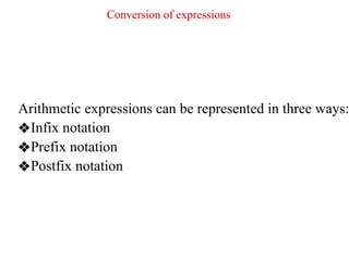 Conversion of expressions
Arithmetic expressions can be represented in three ways:
❖Infix notation
❖Prefix notation
❖Postfix notation
 