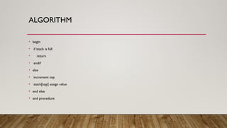 ALGORITHM
• begin
• if stack is full
• return
• endif
• else
• increment top
• stack[top] assign value
• end else
• end procedure
 