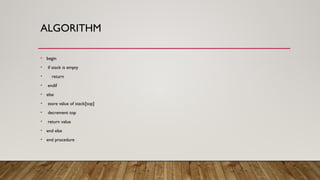 ALGORITHM
• begin
• if stack is empty
• return
• endif
• else
• store value of stack[top]
• decrement top
• return value
• end else
• end procedure
 