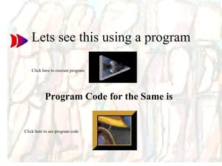 Lets see this using a program Program Code for the Same is  Click here to execute program Click here to see program code 