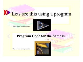Lets see this using a program Program Code for the Same is  Click here to execute program Click here to see program code 