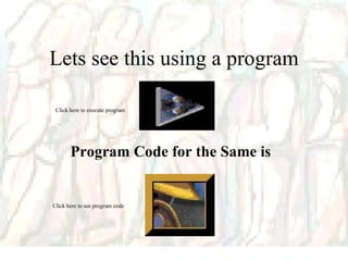 Lets see this using a program Program Code for the Same is  Click here to execute program Click here to see program code 
