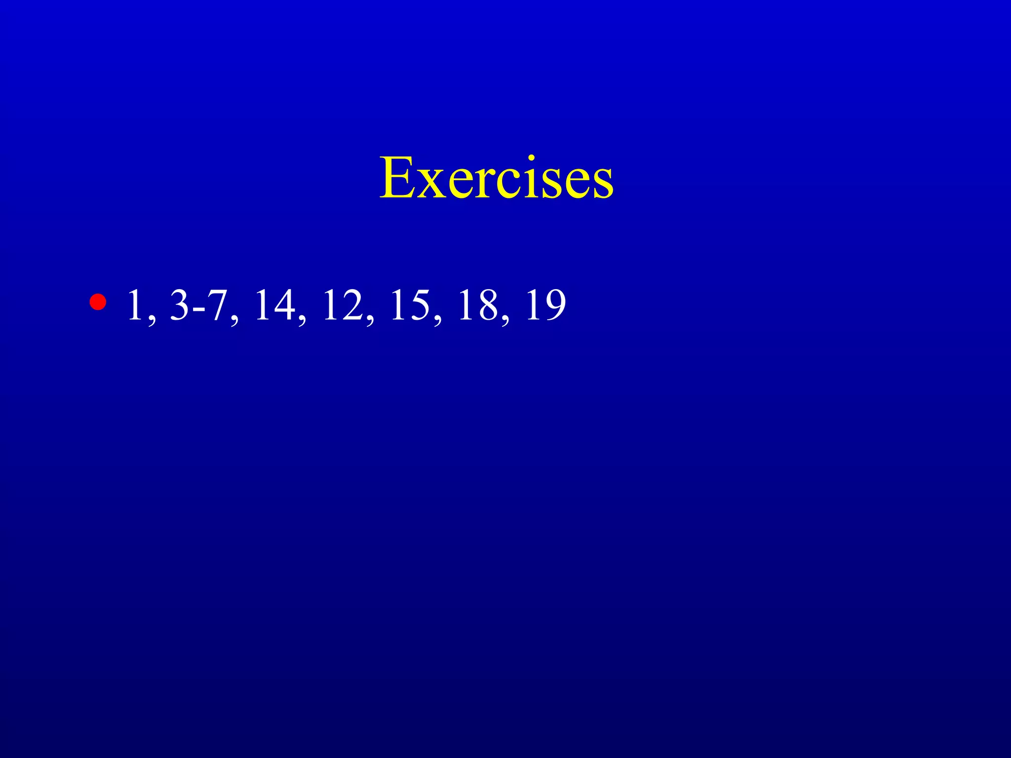 Exercises
• 1, 3-7, 14, 12, 15, 18, 19
 