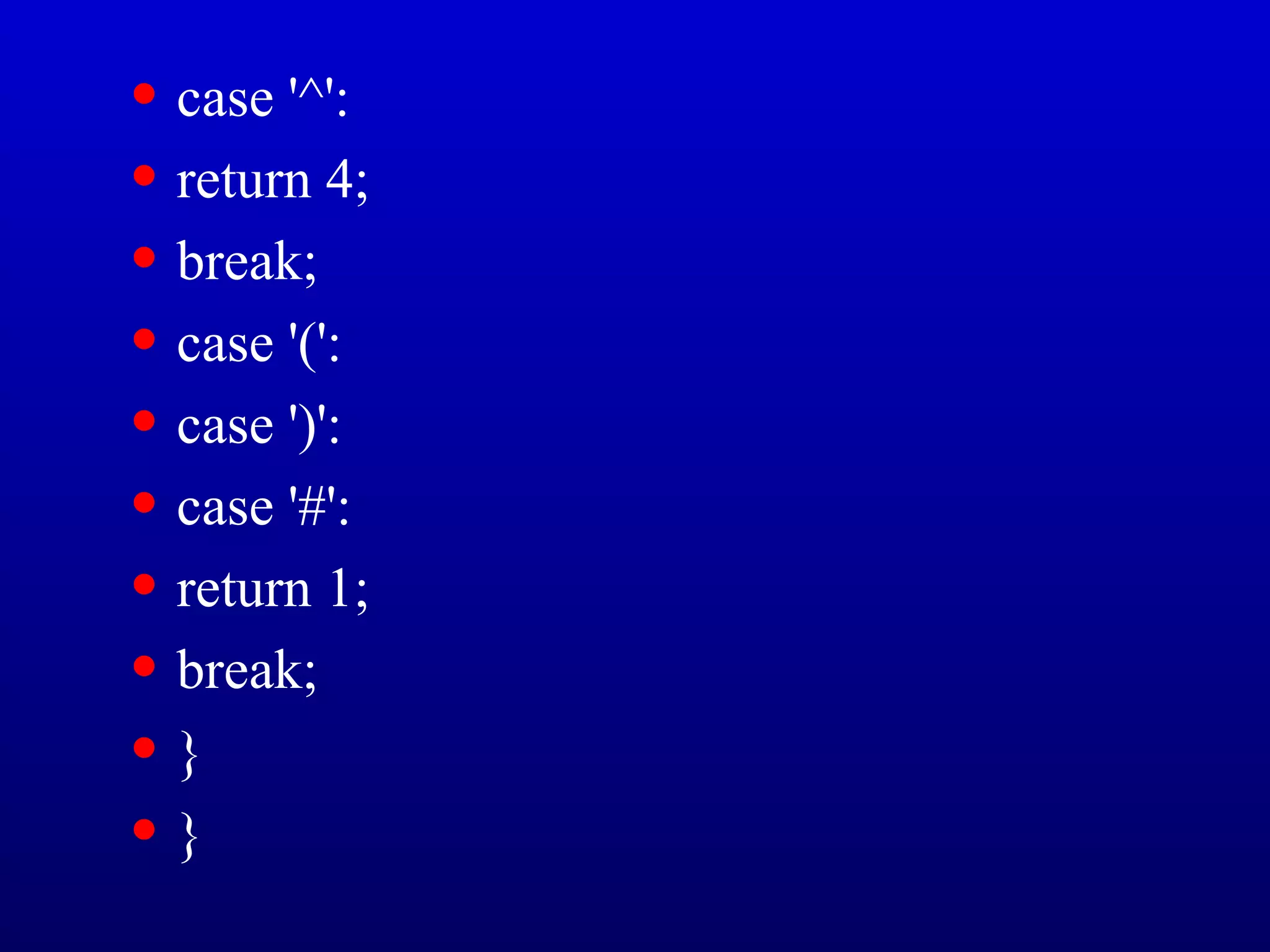 • case '^':
• return 4;
• break;
• case '(':
• case ')':
• case '#':
• return 1;
• break;
• }
• }
 