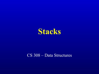 Stacks
CS 308 – Data Structures
 