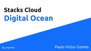 Stacks Cloud
Digital Ocean
Paulo Victor Gomes@_pvgomes
 