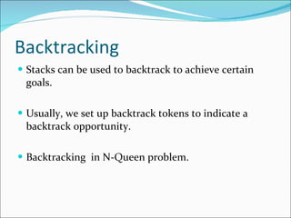 Backtracking Stacks can be used to backtrack to achieve certain goals. Usually, we set up backtrack tokens to indicate a backtrack opportunity. Backtracking  in N-Queen problem. 