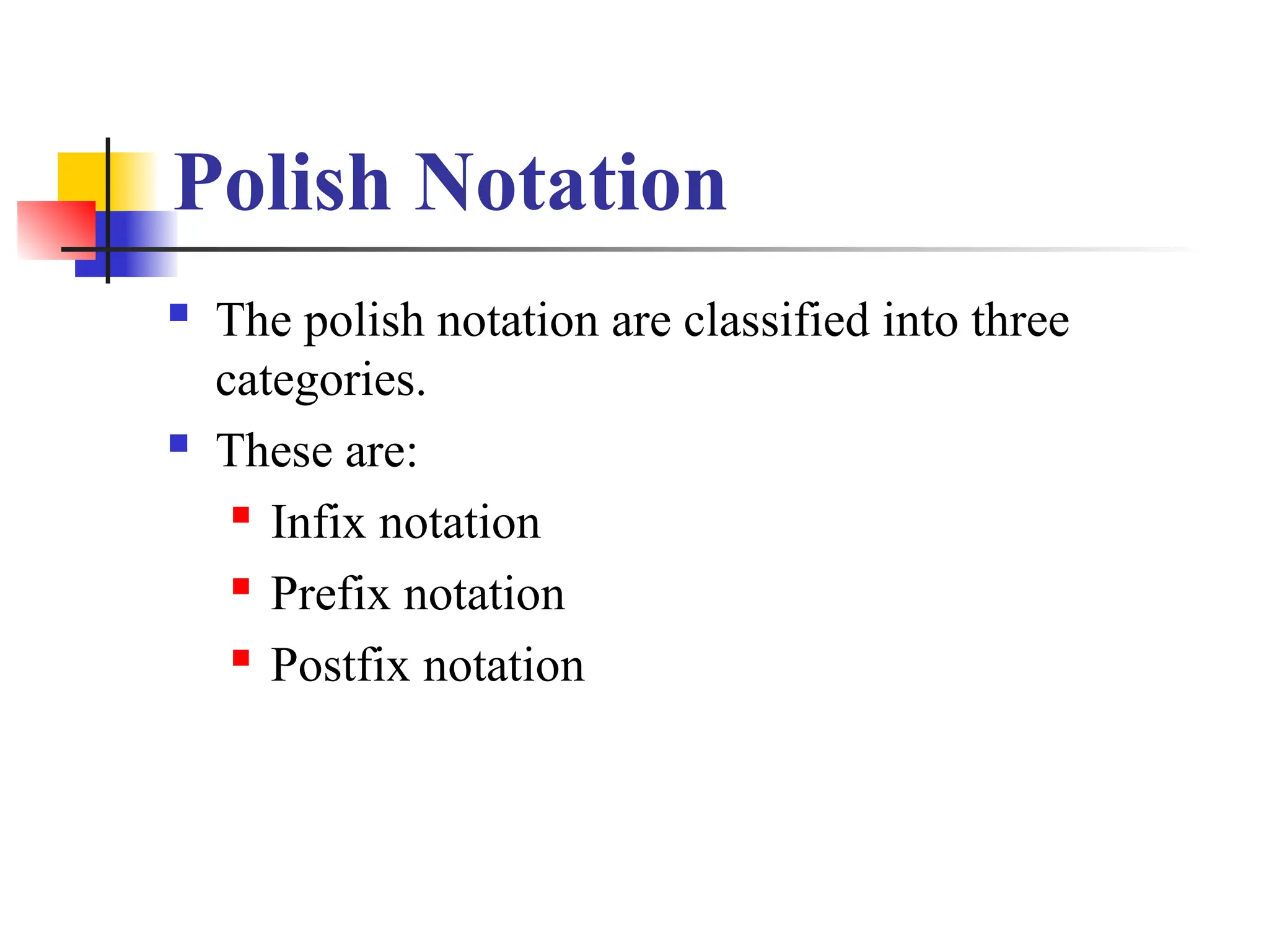 Polish Notation
 The polish notation are classified into three
categories.
 These are:
 Infix notation
 Prefix notation
 Postfix notation
 