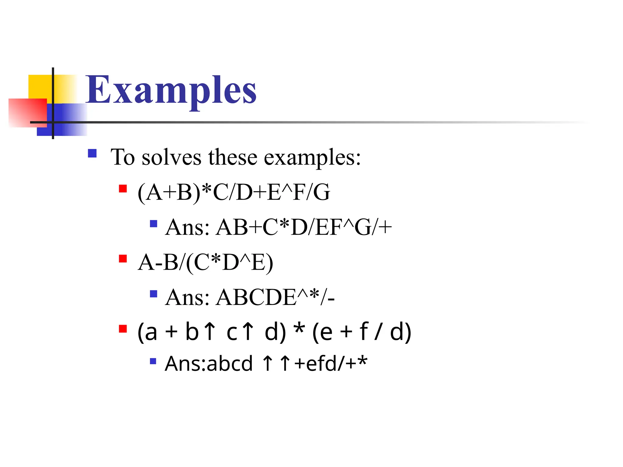 Examples
 To solves these examples:
 (A+B)*C/D+E^F/G

Ans: AB+C*D/EF^G/+
 A-B/(C*D^E)

Ans: ABCDE^*/-
 (a + b c d) * (e + f / d)
↑ ↑

Ans:abcd +efd/+*
↑↑
 