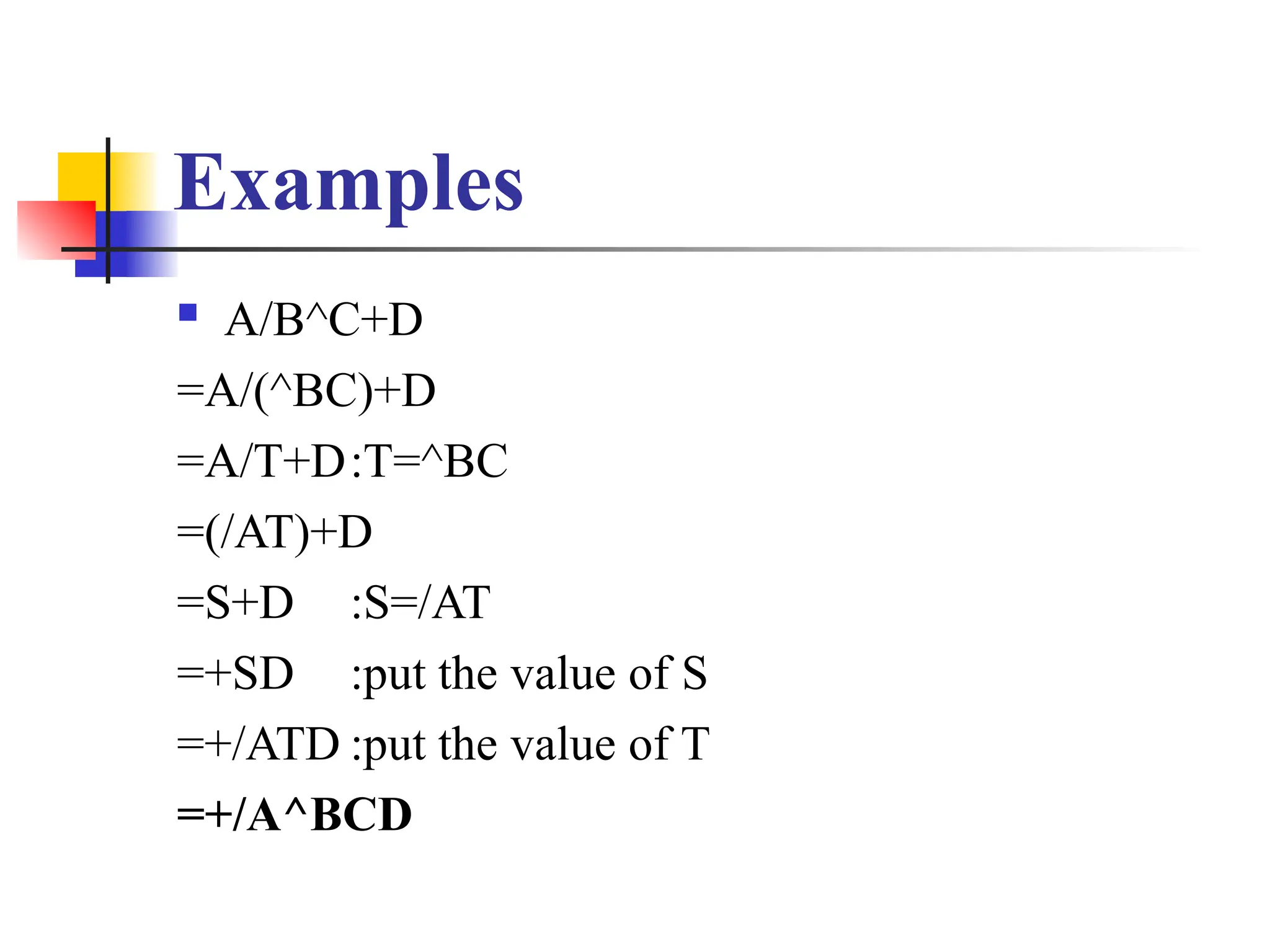 Examples
 A/B^C+D
=A/(^BC)+D
=A/T+D:T=^BC
=(/AT)+D
=S+D :S=/AT
=+SD :put the value of S
=+/ATD :put the value of T
=+/A^BCD
 