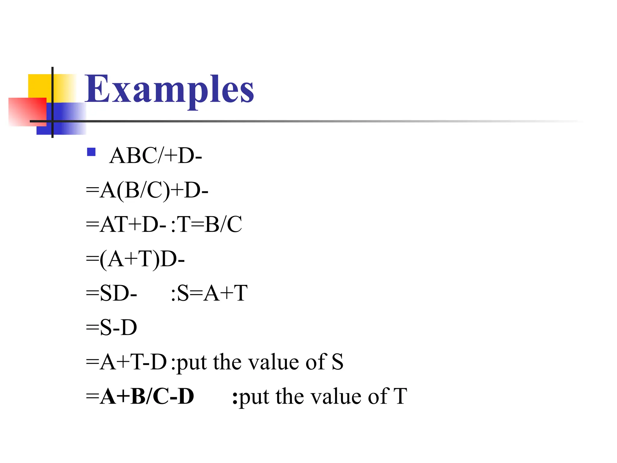 Examples
 ABC/+D-
=A(B/C)+D-
=AT+D-:T=B/C
=(A+T)D-
=SD- :S=A+T
=S-D
=A+T-D:put the value of S
=A+B/C-D :put the value of T
 