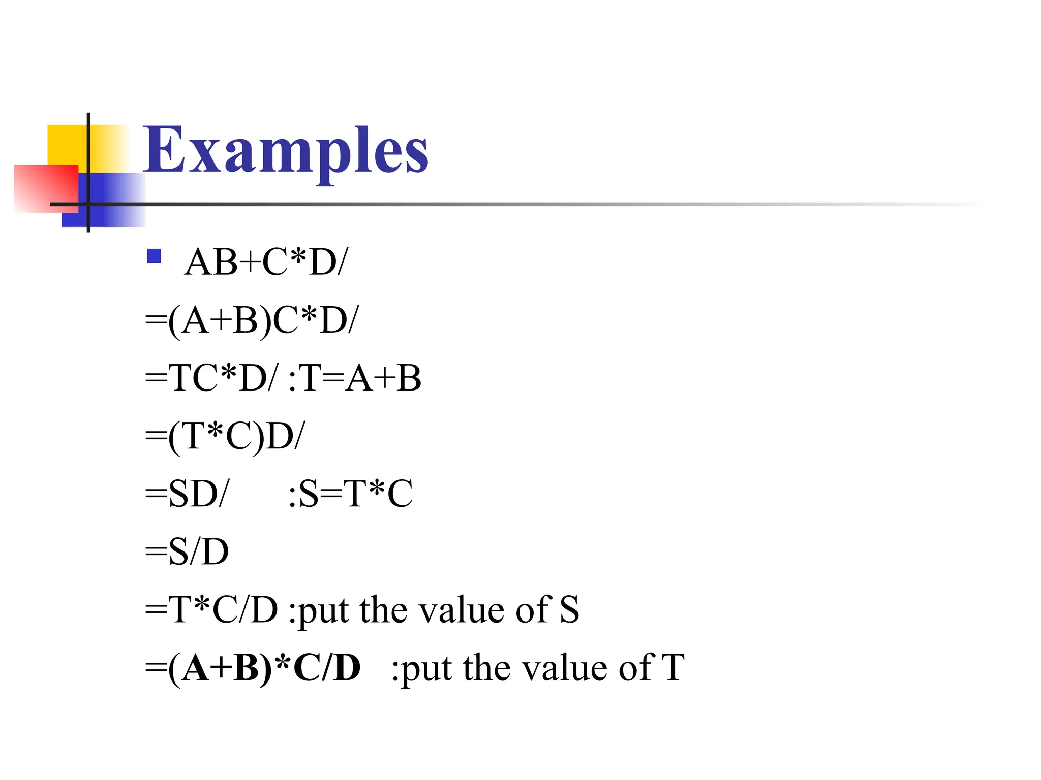 Examples
 AB+C*D/
=(A+B)C*D/
=TC*D/ :T=A+B
=(T*C)D/
=SD/ :S=T*C
=S/D
=T*C/D :put the value of S
=(A+B)*C/D :put the value of T
 