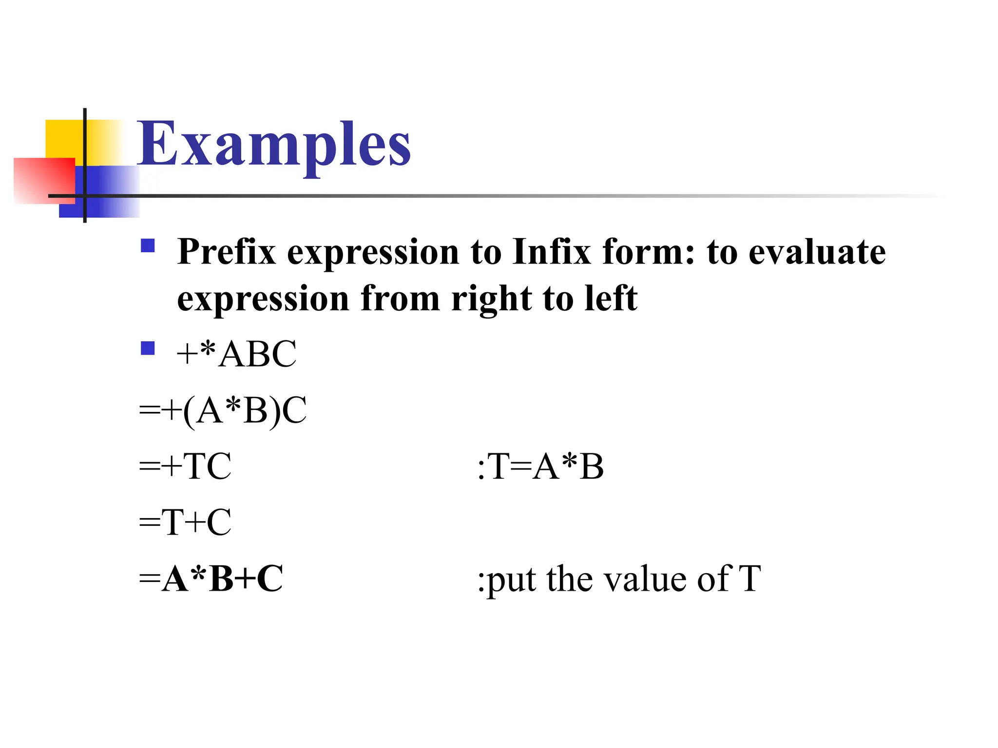 Examples
 Prefix expression to Infix form: to evaluate
expression from right to left
 +*ABC
=+(A*B)C
=+TC :T=A*B
=T+C
=A*B+C :put the value of T
 
