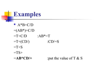 Examples
 A*B+C/D
=(AB*)+C/D
=T+C/D :AB*=T
=T+(CD/) :CD/=S
=T+S
=TS+
=AB*CD/+ :put the value of T & S
 