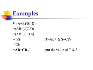 Examples
 (A+B)/(C-D)
=(AB+)/(C-D)
=(AB+)/(CD-)
=T/S :T=AB+ & S=CD-
=TS/
=AB+CD-/ :put the value of T & S
 