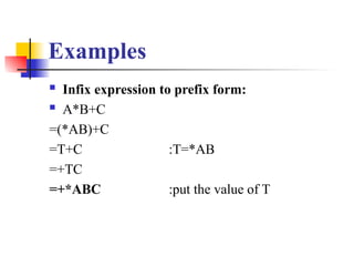 Examples
 Infix expression to prefix form:
 A*B+C
=(*AB)+C
=T+C :T=*AB
=+TC
=+*ABC :put the value of T
 