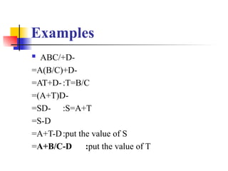 Examples
 ABC/+D-
=A(B/C)+D-
=AT+D-:T=B/C
=(A+T)D-
=SD- :S=A+T
=S-D
=A+T-D:put the value of S
=A+B/C-D :put the value of T
 