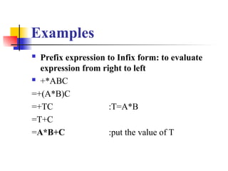 Examples
 Prefix expression to Infix form: to evaluate
expression from right to left
 +*ABC
=+(A*B)C
=+TC :T=A*B
=T+C
=A*B+C :put the value of T
 