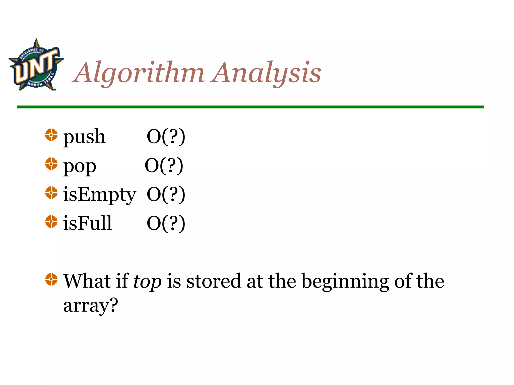 Algorithm Analysis
push O(?)
pop O(?)
isEmpty O(?)
isFull O(?)
What if top is stored at the beginning of the
array?
 