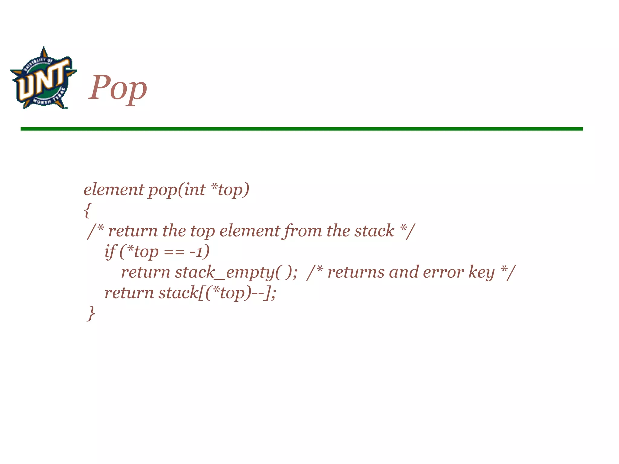 element pop(int *top)
{
/* return the top element from the stack */
if (*top == -1)
return stack_empty( ); /* returns and error key */
return stack[(*top)--];
}
Pop
 