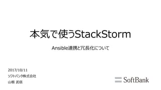 本気で使うStackStorm
Ansible連携と冗長化について
2017/10/11
ソフトバンク株式会社
山根 武信
 