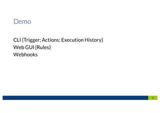 5
Demo
CLI {Trigger; Actions; Execution History}
Web GUI {Rules}
Webhooks
 