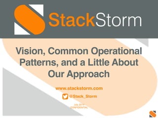 www.stackstorm.com!
!
@Stack_Storm!
!
July 2014!
CONFIDENTIAL!
Vision, Common Operational
Patterns, and a Little About
Our Approach!
 